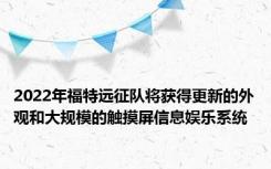 2022年福特远征队将获得更新的外观和大规模的触摸屏信息娱乐系统