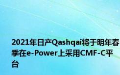 2021年日产Qashqai将于明年春季在e-Power上采用CMF-C平台