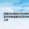 评测2019款沃尔沃S60价格多少钱及2019款全新沃尔沃S60什么时候上市