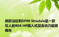 新款法拉利SF90 Stradale是一款惊人的986 HP插入式混合动力超级跑车