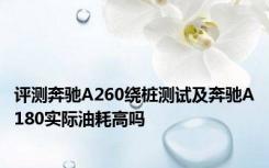 评测奔驰A260绕桩测试及奔驰A180实际油耗高吗