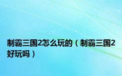 制霸三国2怎么玩的（制霸三国2好玩吗）