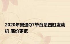 2020年奥迪Q7毕竟是四缸发动机 底价更低