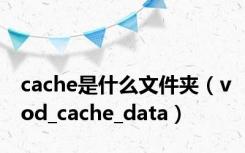 cache是什么文件夹（vod_cache_data）