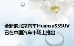 全新的北京汽车HuansuS5SUV已在中国汽车市场上推出