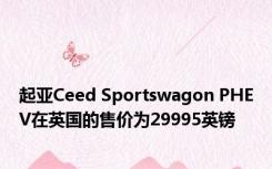 起亚Ceed Sportswagon PHEV在英国的售价为29995英镑