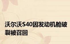 沃尔沃S40因发动机舱破裂被召回