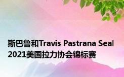 斯巴鲁和Travis Pastrana Seal 2021美国拉力协会锦标赛