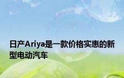 日产Ariya是一款价格实惠的新型电动汽车