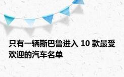 只有一辆斯巴鲁进入 10 款最受欢迎的汽车名单