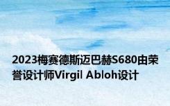 2023梅赛德斯迈巴赫S680由荣誉设计师Virgil Abloh设计