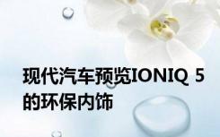 现代汽车预览IONIQ 5的环保内饰