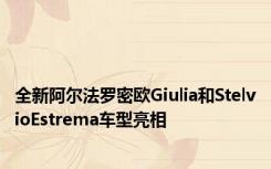 全新阿尔法罗密欧Giulia和StelvioEstrema车型亮相