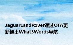 JaguarLandRover通过OTA更新推出What3Words导航