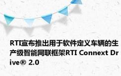 RTI宣布推出用于软件定义车辆的生产级智能网联框架RTI Connext Drive® 2.0