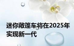 迷你敞篷车将在2025年实现新一代