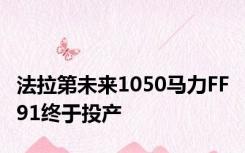 法拉第未来1050马力FF 91终于投产