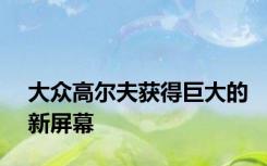 大众高尔夫获得巨大的新屏幕