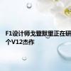 F1设计师戈登默里正在研究下一个V12杰作