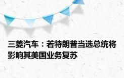 三菱汽车：若特朗普当选总统将影响其美国业务复苏