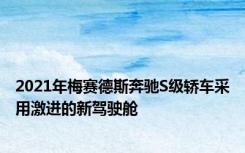 2021年梅赛德斯奔驰S级轿车采用激进的新驾驶舱