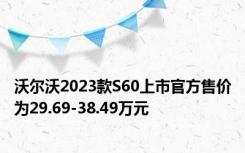 沃尔沃2023款S60上市官方售价为29.69-38.49万元