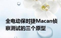 全电动保时捷Macan侦察测试的三个原型