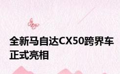 全新马自达CX50跨界车正式亮相