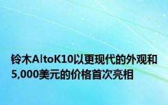 铃木AltoK10以更现代的外观和5,000美元的价格首次亮相