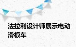 法拉利设计师展示电动滑板车