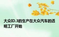 大众ID.3的生产在大众汽车的透明工厂开始