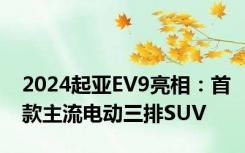 2024起亚EV9亮相：首款主流电动三排SUV