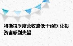 特斯拉季度营收略低于预期 让投资者感到失望