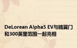 DeLorean Alpha5 EV与鸥翼门和300英里范围一起亮相