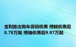 吉利推出购车促销优惠 博越优惠后8.78万起 博瑞优惠后9.97万起