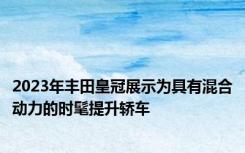 2023年丰田皇冠展示为具有混合动力的时髦提升轿车