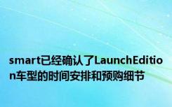 smart已经确认了LaunchEdition车型的时间安排和预购细节