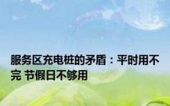 服务区充电桩的矛盾：平时用不完 节假日不够用