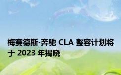 梅赛德斯-奔驰 CLA 整容计划将于 2023 年揭晓