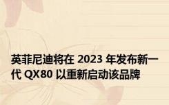 英菲尼迪将在 2023 年发布新一代 QX80 以重新启动该品牌