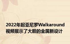 2022年起亚尼罗Walkaround视频展示了大胆的金属新设计