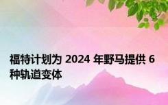 福特计划为 2024 年野马提供 6 种轨道变体