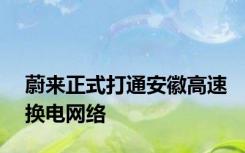 蔚来正式打通安徽高速换电网络