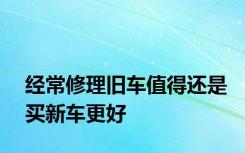 经常修理旧车值得还是买新车更好