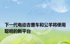 下一代电动吉普车和公羊将使用聪明的新平台