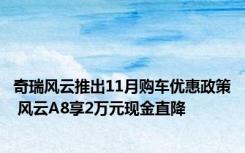 奇瑞风云推出11月购车优惠政策 风云A8享2万元现金直降