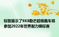 标致展示了9X8勒芒超级跑车将参加2022年世界耐力锦标赛