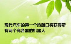 现代汽车的第一个热舱口将获得带有两个离合器的机器人