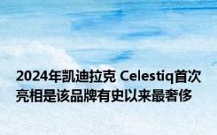 2024年凯迪拉克 Celestiq首次亮相是该品牌有史以来最奢侈