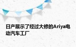 日产展示了经过大修的Ariya电动汽车工厂